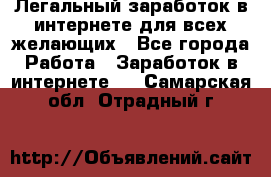 Легальный заработок в интернете для всех желающих - Все города Работа » Заработок в интернете   . Самарская обл.,Отрадный г.